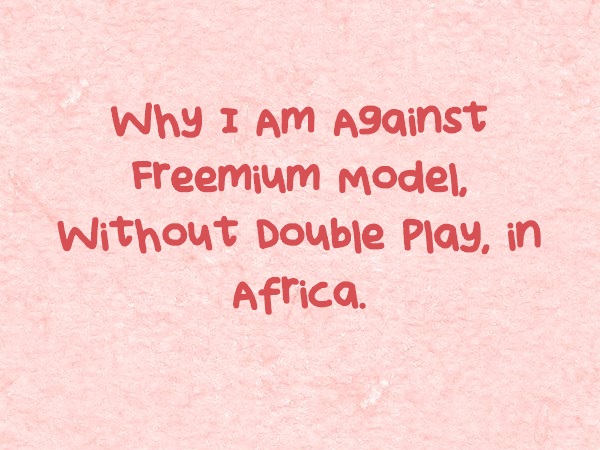 Why I Am Against Freemium Model, Without Double Play, in Africa