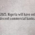By 2025, Nigeria Will have Only 5 decent Commercial Banks