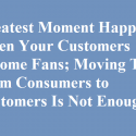 Consumers are visitors, Customers are neighbors. But FANS of all