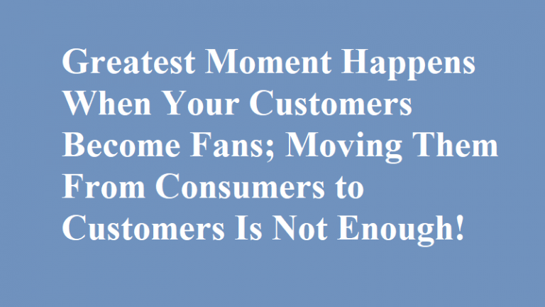 Consumers are visitors, Customers are neighbors. But FANS of all