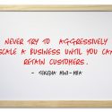 Never try to aggressively scale a business until you can retain customers