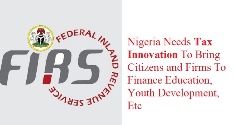 Nigeria Needs Tax Innovation To Bring Citizens and Firms To Finance Education, Youth Development, Etc