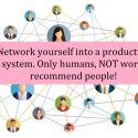 Network Yourself into a Productive System Because only Humans, NOT work, Recommend People.