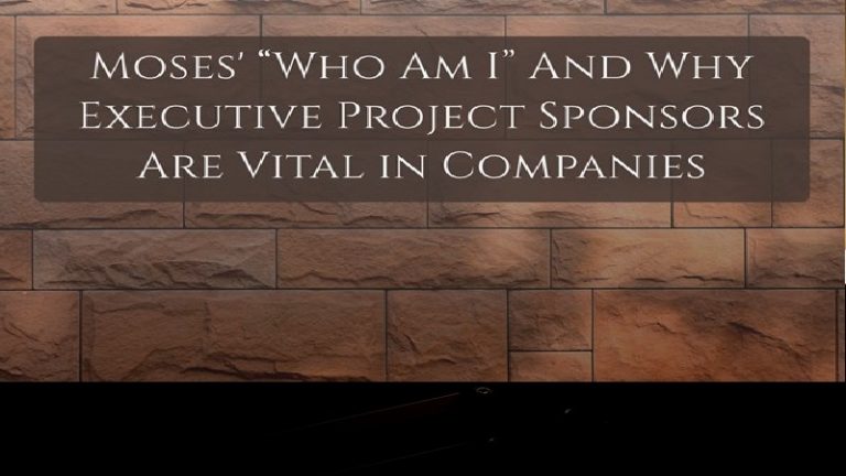Moses’ “Who Am I” And Why Executive Project Sponsors Are Vital in Companies