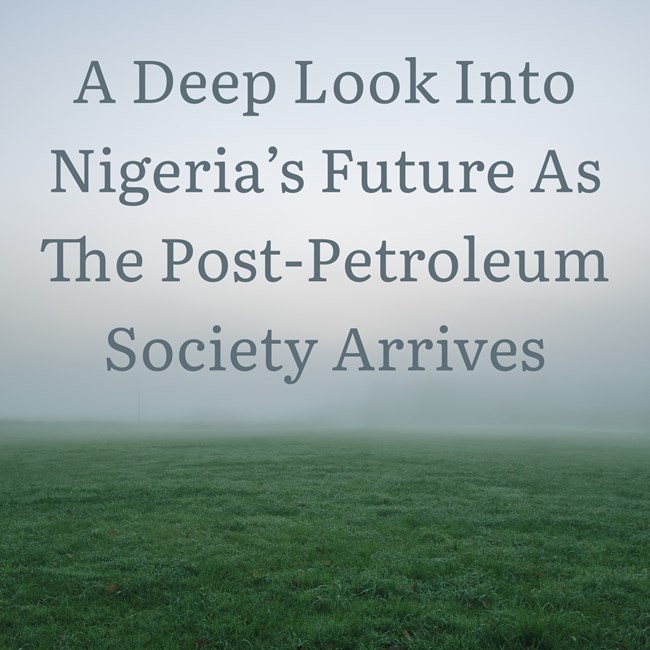 A Deep Look Into Nigeria’s Future As The Post-Petroleum Society Arrives