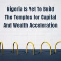 Nigeria Is Yet To Build The Temples for Capital And Wealth Acceleration