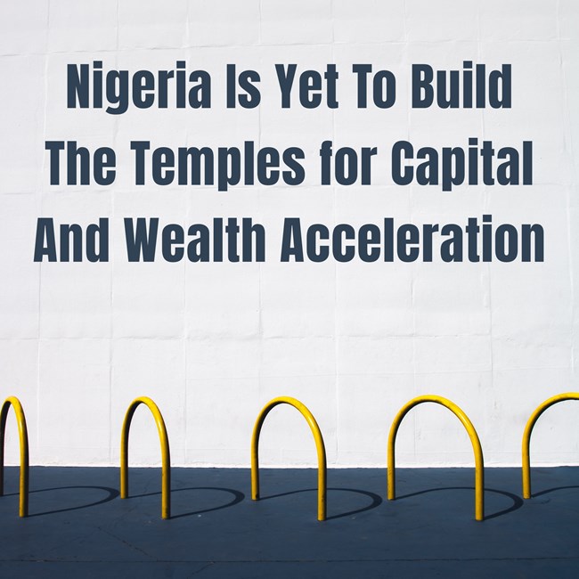 Nigeria Is Yet To Build The Temples for Capital And Wealth Acceleration