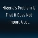 Nigeria’s Problem Is That It Does Not Import A Lot
