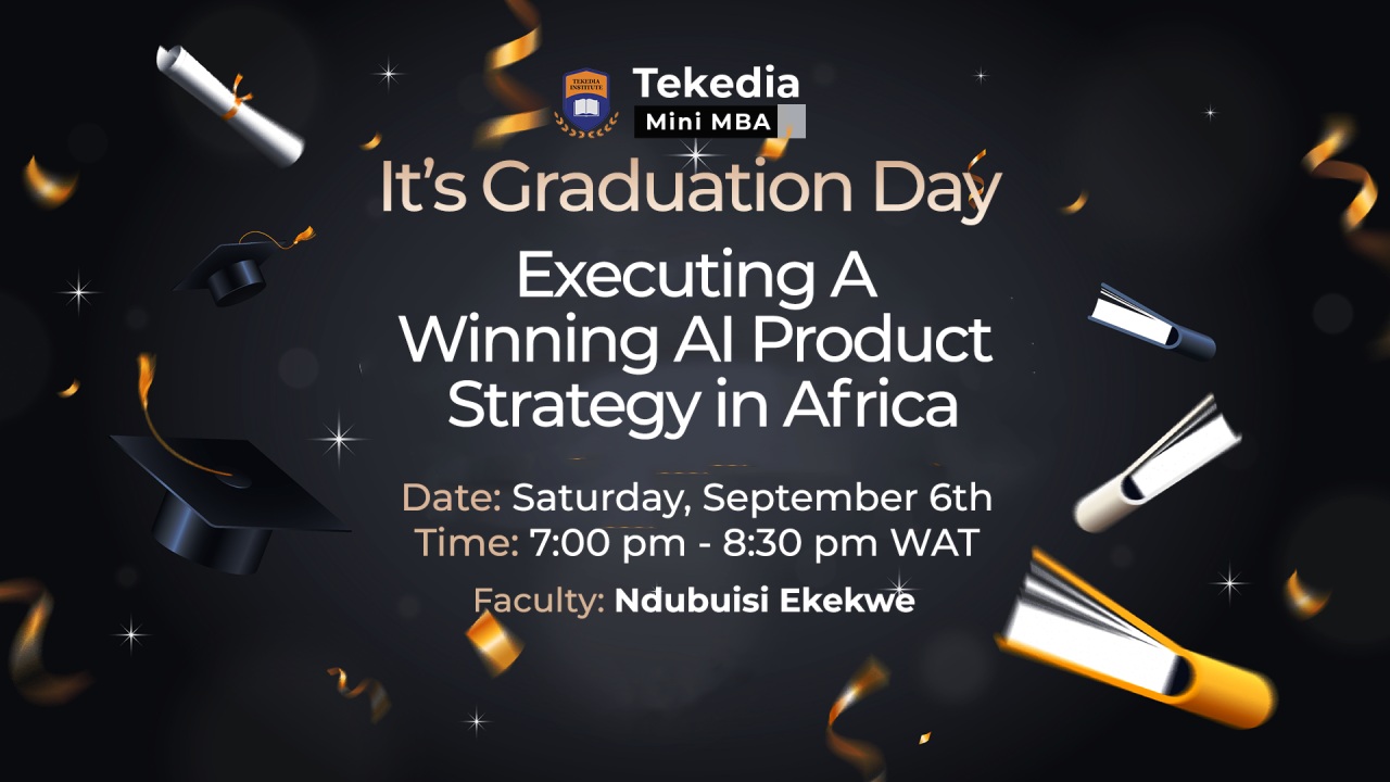 It’s Tekedia Mini-MBA Graduation Day – Executing A Winning AI Product Strategy in Africa